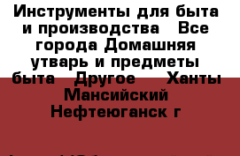 Инструменты для быта и производства - Все города Домашняя утварь и предметы быта » Другое   . Ханты-Мансийский,Нефтеюганск г.